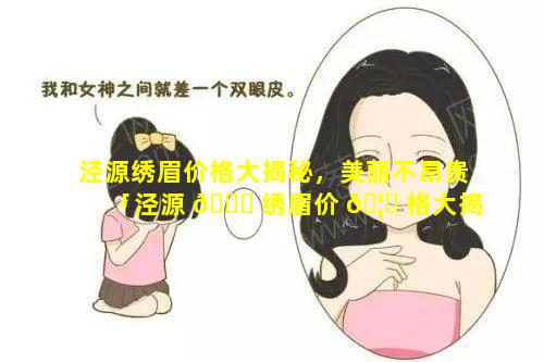 泾源绣眉价格大揭秘，美丽不昂贵「泾源 🐒 绣眉价 🦉 格大揭秘,美丽不昂贵」